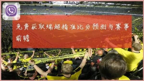 免费获取瑞超精准比分预测与赛事前瞻