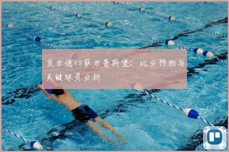 莫尔德vs萨尔普斯堡：比分预测与关键球员分析