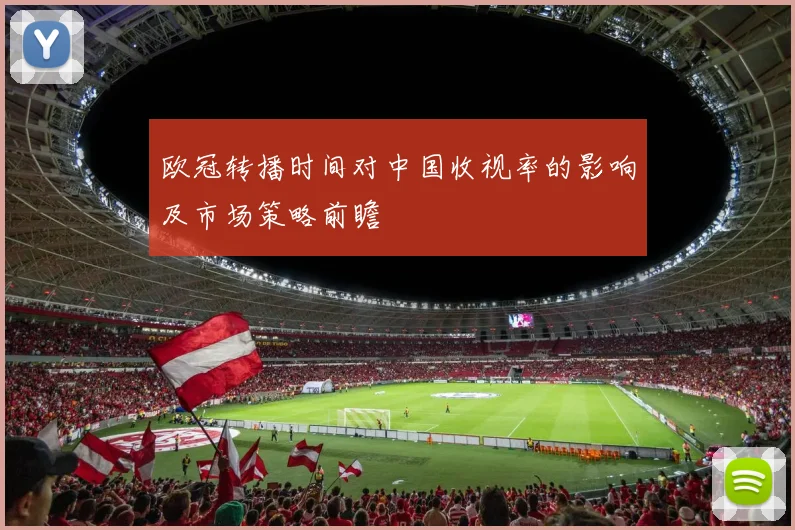 欧冠转播时间对中国收视率的影响及市场策略前瞻