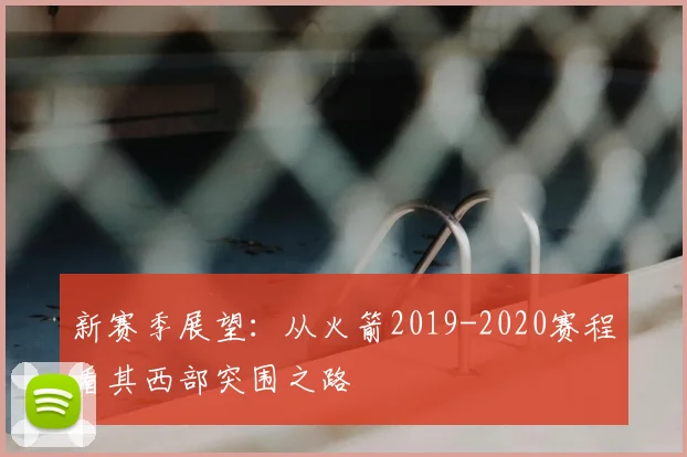 新赛季展望：从火箭2019-2020赛程看其西部突围之路
