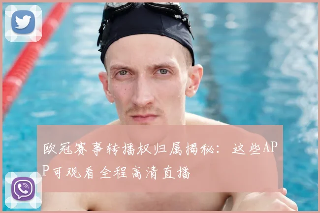 欧冠赛事转播权归属揭秘：这些APP可观看全程高清直播