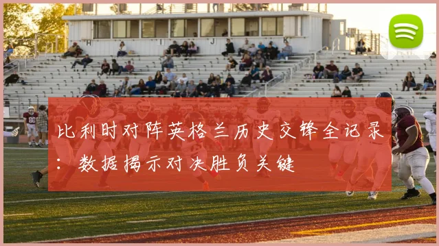 比利时对阵英格兰历史交锋全记录：数据揭示对决胜负关键