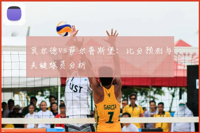 莫尔德vs萨尔普斯堡：比分预测与关键球员分析