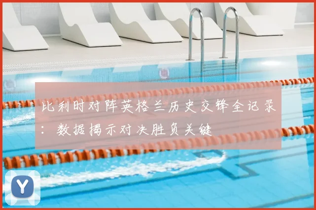 比利时对阵英格兰历史交锋全记录：数据揭示对决胜负关键