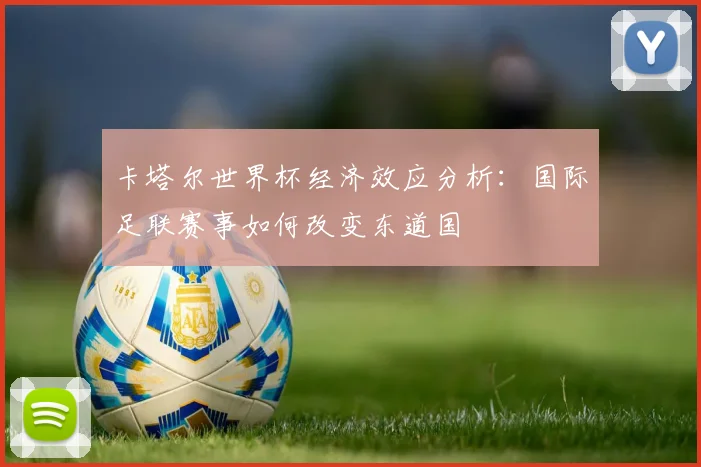 卡塔尔世界杯经济效应分析：国际足联赛事如何改变东道国