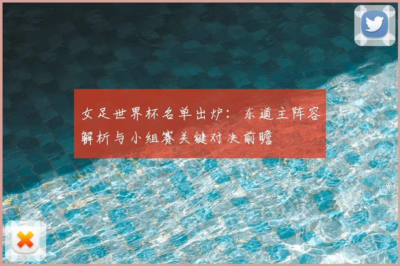 女足世界杯名单出炉：东道主阵容解析与小组赛关键对决前瞻