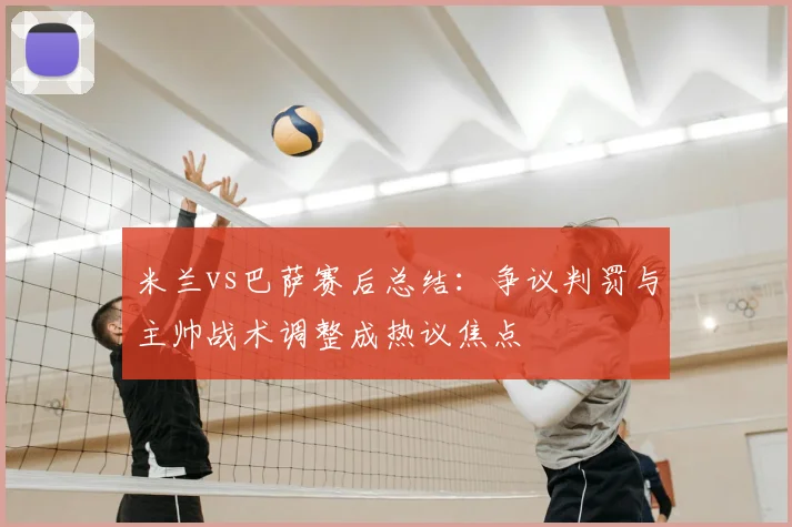 米兰vs巴萨赛后总结：争议判罚与主帅战术调整成热议焦点