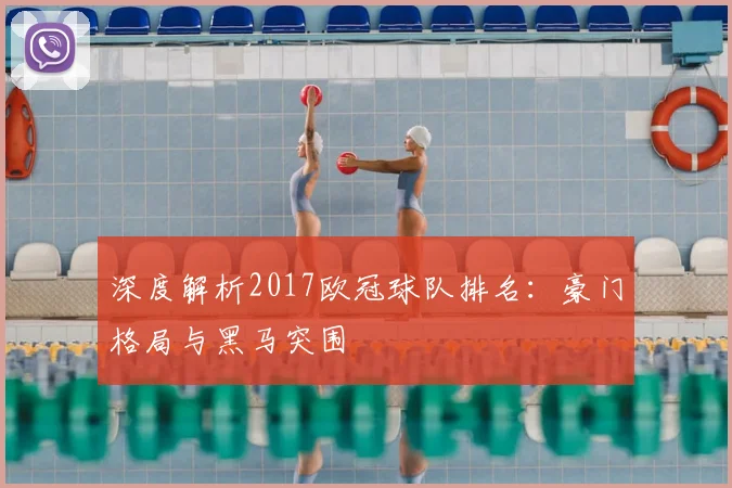 深度解析2017欧冠球队排名：豪门格局与黑马突围