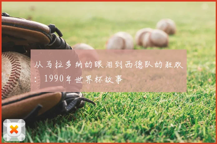 从马拉多纳的眼泪到西德队的狂欢：1990年世界杯故事