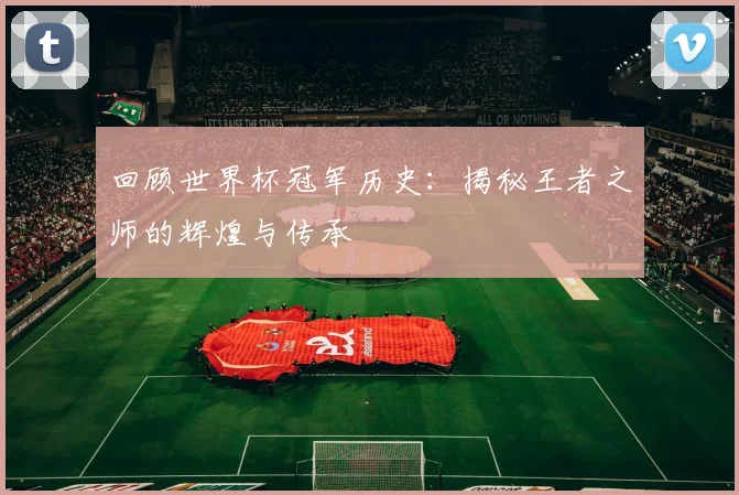 回顾世界杯冠军历史：揭秘王者之师的辉煌与传承
