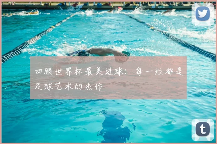 回顾世界杯最美进球：每一粒都是足球艺术的杰作