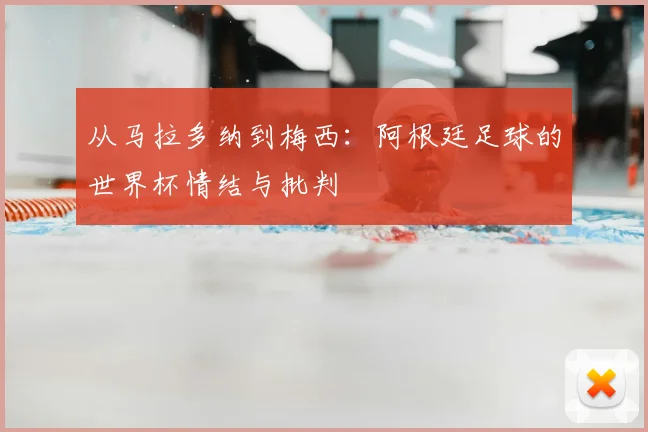 从马拉多纳到梅西：阿根廷足球的世界杯情结与批判