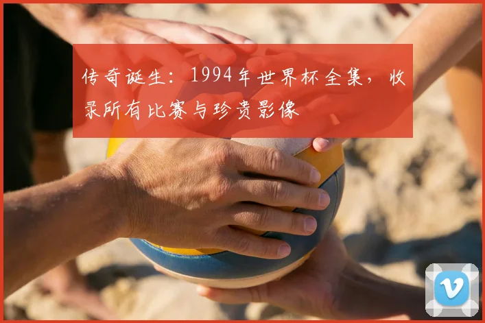 传奇诞生：1994年世界杯全集，收录所有比赛与珍贵影像