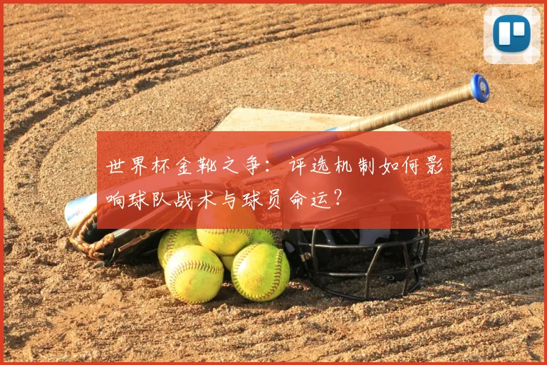 世界杯金靴之争：评选机制如何影响球队战术与球员命运？