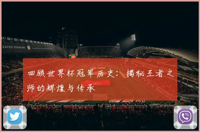 回顾世界杯冠军历史：揭秘王者之师的辉煌与传承