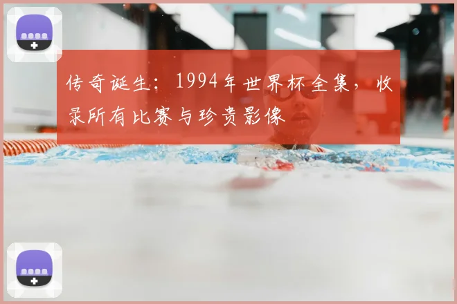 传奇诞生：1994年世界杯全集，收录所有比赛与珍贵影像