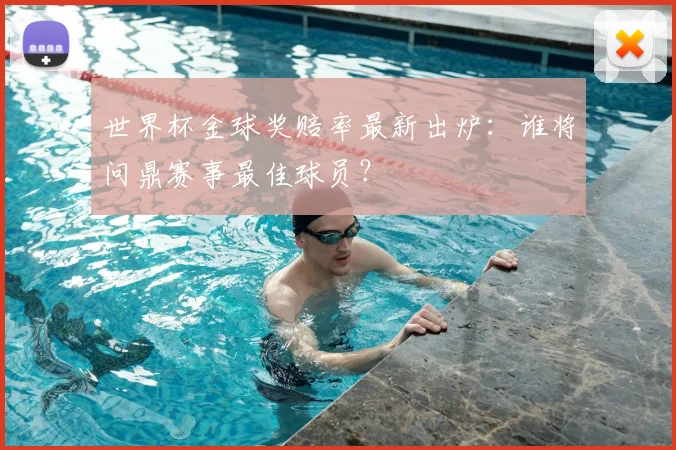 世界杯金球奖赔率最新出炉：谁将问鼎赛事最佳球员？