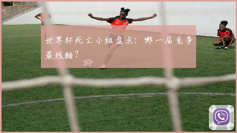 世界杯死亡小组盘点:哪一届竞争最残酷?