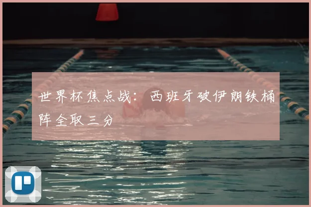 世界杯焦点战：西班牙破伊朗铁桶阵全取三分