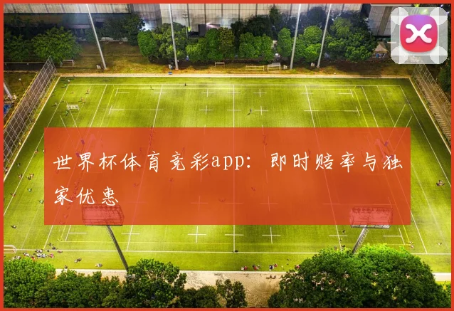 世界杯体育竞彩app：即时赔率与独家优惠