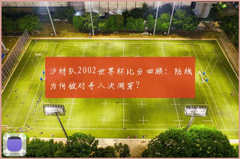 沙特队2002世界杯比分回顾:防线为何被对手八次洞穿?