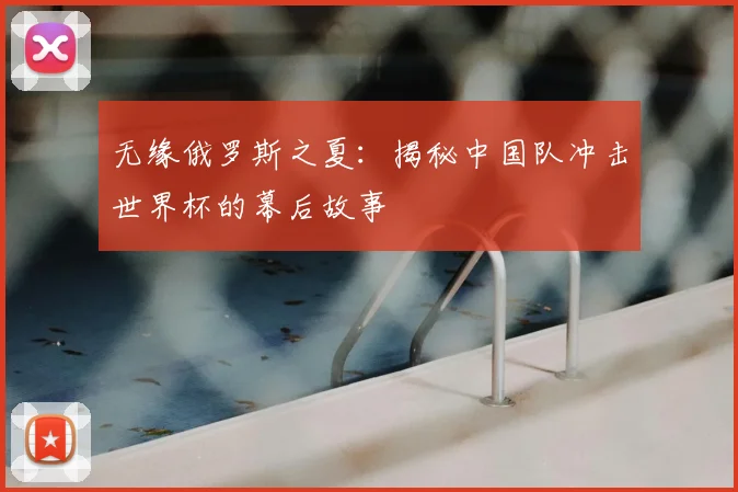 无缘俄罗斯之夏：揭秘中国队冲击世界杯的幕后故事