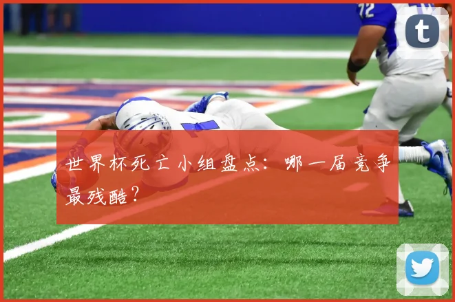 世界杯死亡小组盘点：哪一届竞争最残酷？