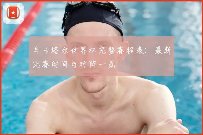 年卡塔尔世界杯完整赛程表:最新比赛时间与对阵一览